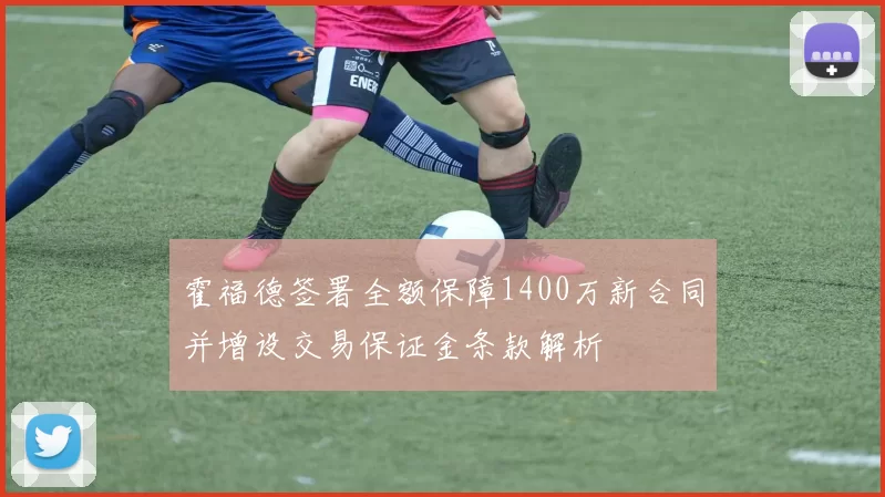 霍福德签署全额保障1400万新合同并增设交易保证金条款解析